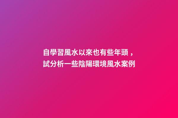 自學習風水以來也有些年頭，試分析一些陰陽環境風水案例